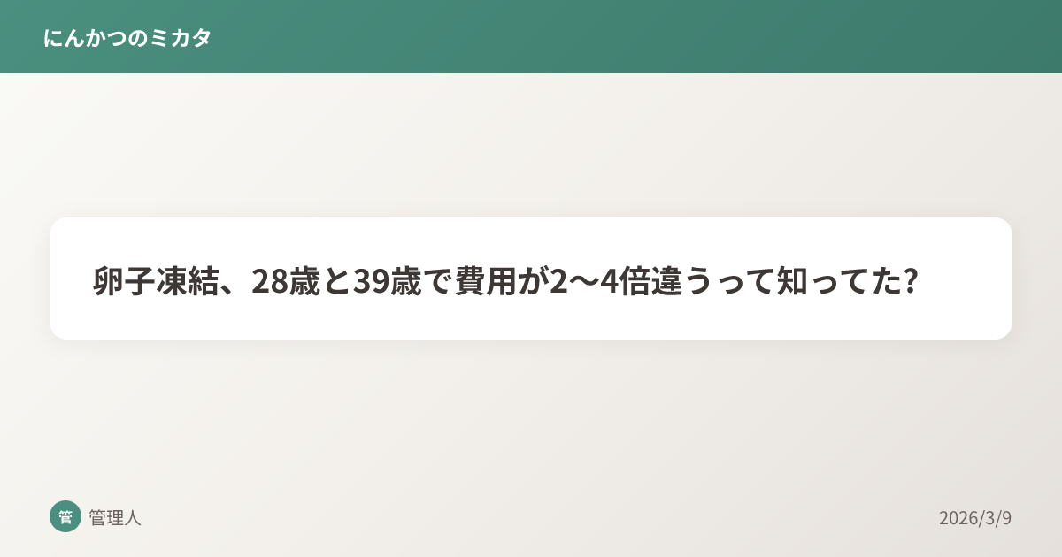 卵子凍結、28歳と39歳で費用が2〜4倍違うって知ってた?