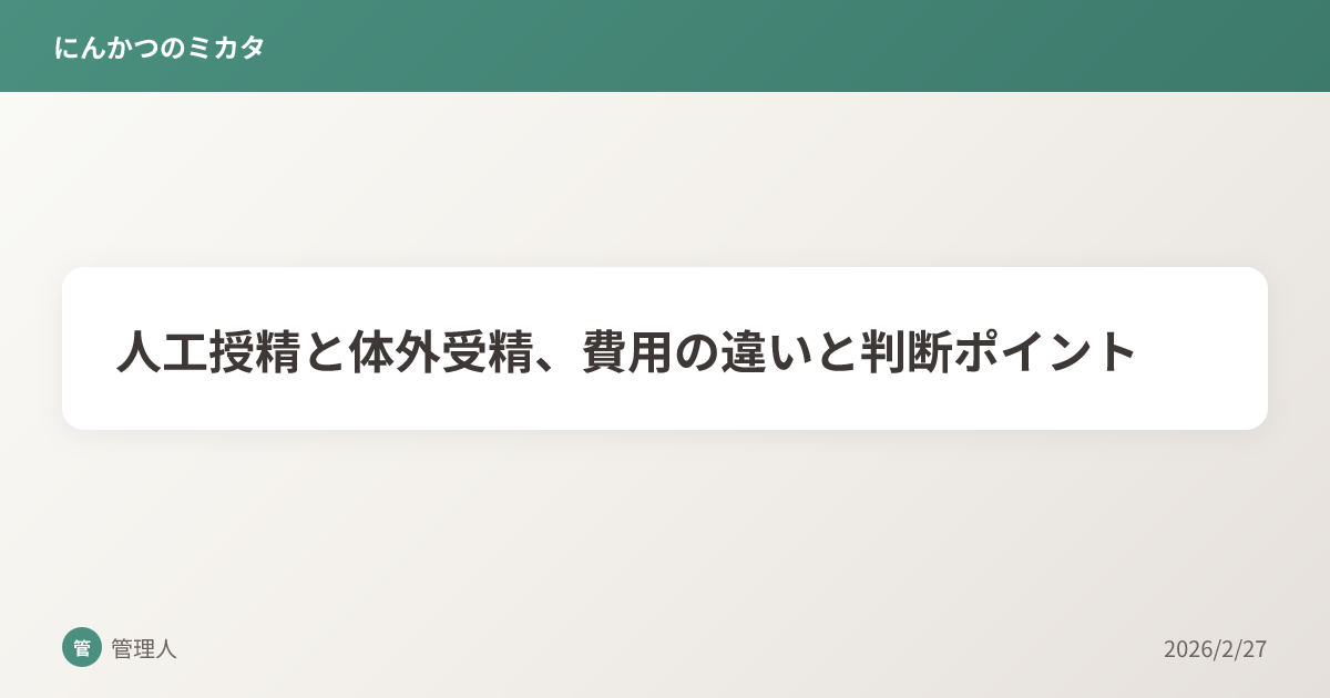 人工授精と体外受精、費用の違いと判断ポイント