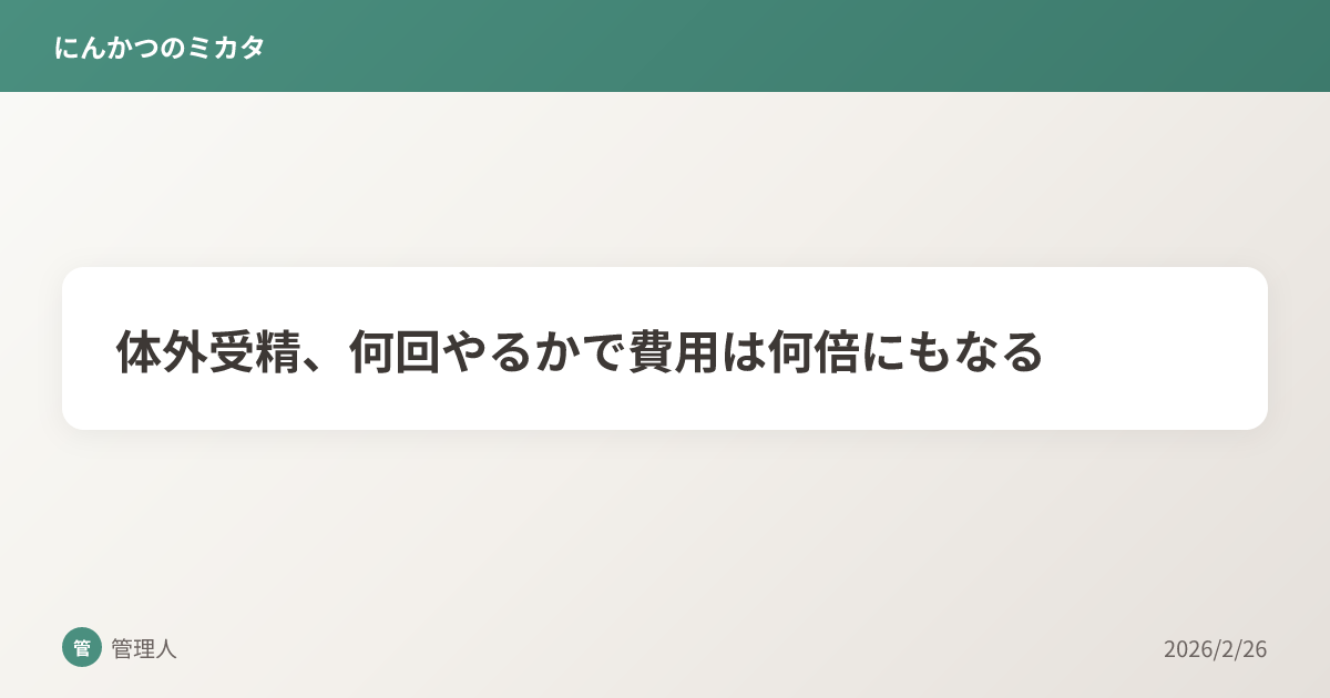 体外受精、何回やるかで費用は何倍にもなる