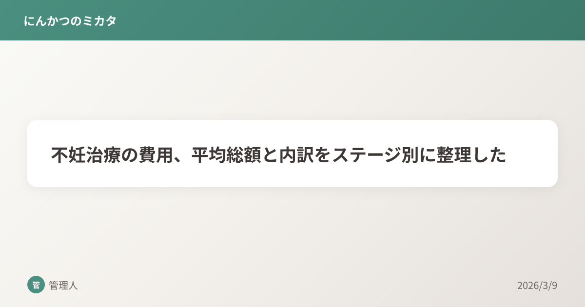 不妊治療の費用、平均総額と内訳をステージ別に整理した